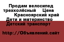 Продам велосипед трехколёсный  › Цена ­ 2 500 - Красноярский край Дети и материнство » Детский транспорт   